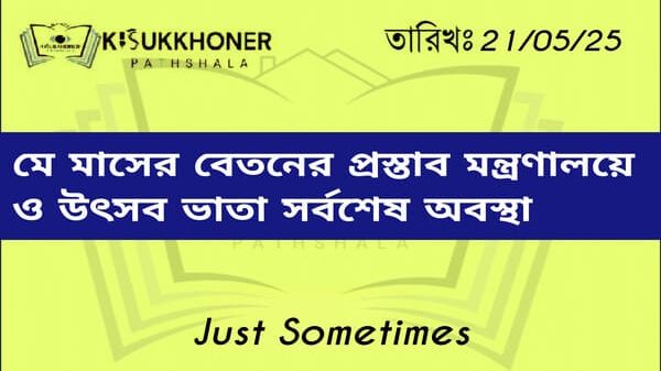 মে মাসের বেতনের প্রস্তাব মন্ত্রণালয়ে ও উৎসব ভাতা সর্বশেষ অবস্থা