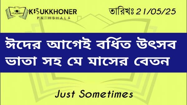 ঈদের আগেই বর্ধিত উৎসব ভাতা সহ মে মাসের বেতন