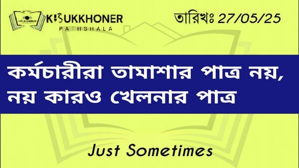 কর্মচারীরা তামাশার পাত্র নয়, নয় কারাও খেলনার পাত্র