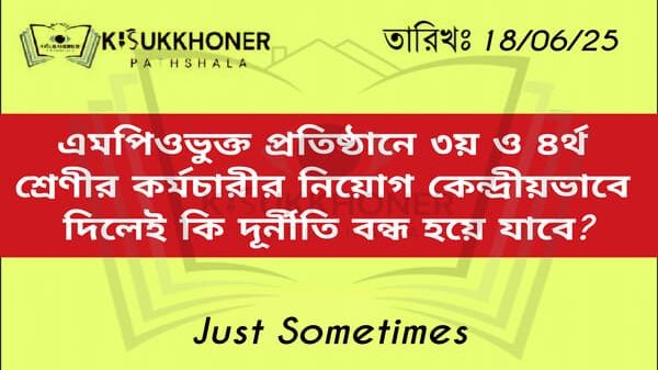 এমপিওভুক্ত প্রতিষ্ঠানে ৩য় ও ৪র্থ শ্রেণীর কর্মচারীর নিয়োগ কেন্দ্রীয়ভাবে দিলেই কি দূর্নীতি বন্ধ হয়ে যাবে?