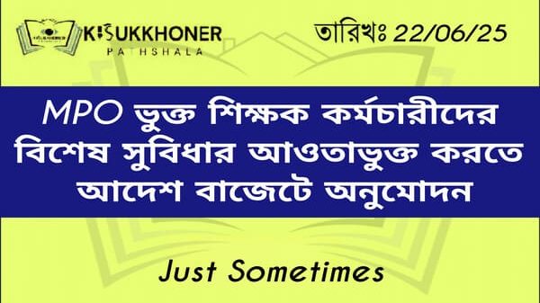 MPO ভুক্ত শিক্ষক কর্মচারীদের বিশেষ সুবিধার আওতাভুক্ত করতে আদেশ বাজেটে অনুমোদন