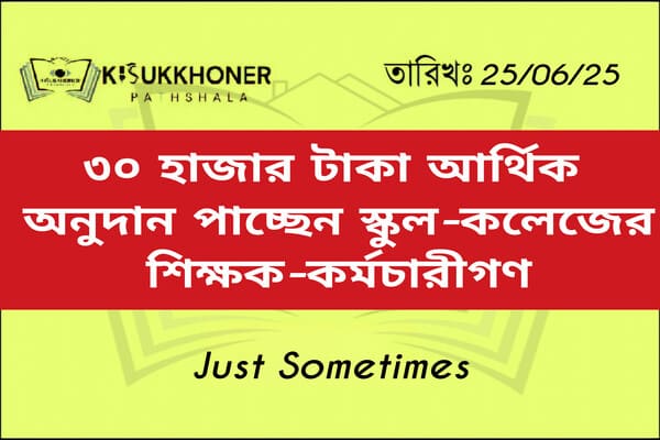 ৩০ হাজার টাকা আর্থিক অনুদান পাচ্ছেন স্কুল-কলেজের শিক্ষক-কর্মচারীগণ