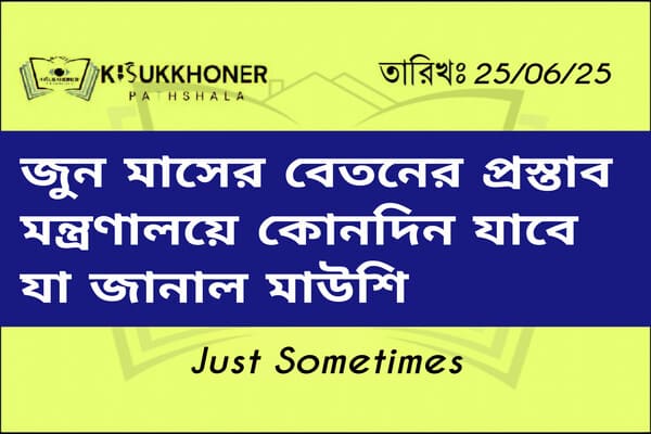জুন মাসের বেতনের প্রস্তাব মন্ত্রণালয়ে কোনদিন যাবে যা জানাল মাউশি