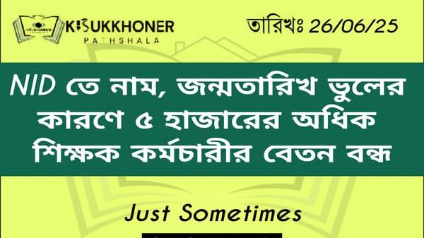 NID তে নাম, জন্মতারিখ ভুলের কারণে ৫ হাজারের অধিক শিক্ষক কর্মচারীর বেতন বন্ধ