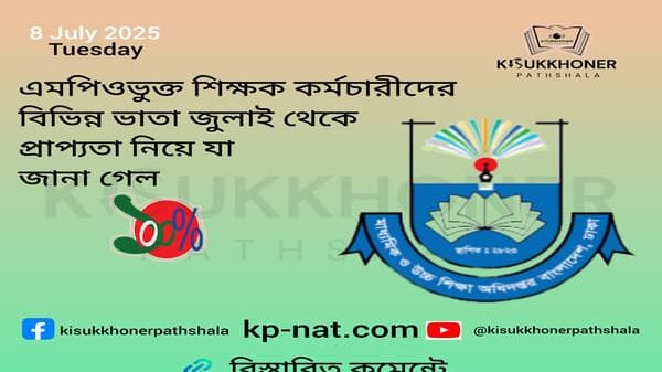 এমপিওভুক্ত শিক্ষক কর্মচারীদের বিভিন্ন ভাতা জুলাই থেকে প্রাপ্যতা নিয়ে যা জানা গেল
