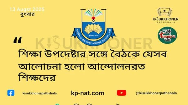 শিক্ষা উপদেষ্টার সঙ্গে বৈঠকে যেসব আলোচনা হলো আন্দোলনরত শিক্ষদের