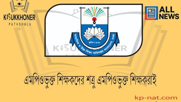 এমপিওভুক্ত শিক্ষকদের শত্রু এমপিওভুক্ত শিক্ষকরাই
