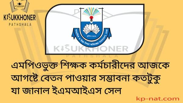 এমপিওভুক্ত শিক্ষক কর্মচারীদের আজকে আগষ্টে বেতন পাওয়ার সম্ভাবনা কতটুকু যা জানাল ইএমআইএস সেল