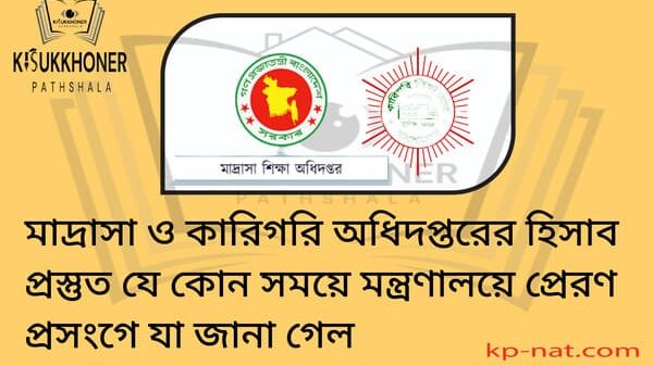 মাদ্রাসা ও কারিগরি অধিদপ্তরের হিসাব প্রস্তুত যে কোন সময়ে মন্ত্রণালয়ে প্রেরণ প্রসংগে যা জানা গেল