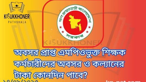 অবসর প্রাপ্ত এমপিওভুক্ত শিক্ষক কর্মচারীদের অবসর ও কল্যানের টাকা কোনদিন পাবে?