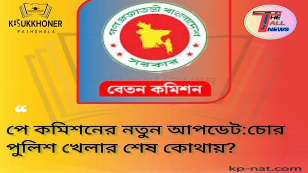 পে কমিশনের নতুন আপডেট:চোর পুলিশ খেলার শেষ কোথায়?