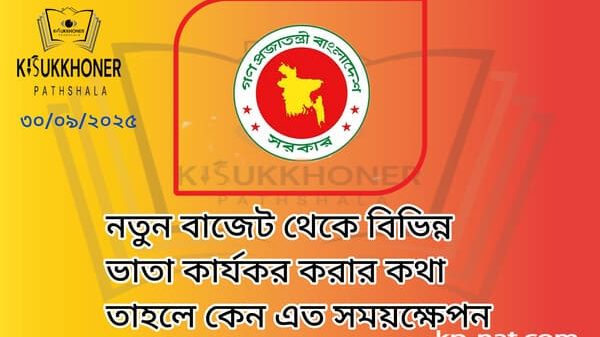 নতুন বাজেট থেকে বিভিন্ন ভাতা কার্যকর করার কথা তাহলে কেন এত সময়ক্ষেপন
