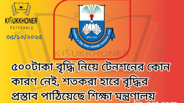 ৫০০টাকা বৃদ্ধি নিয়ে টেনশনের কোন কারণ নেই, শতকরা হারে বৃদ্ধির প্রস্তাব পাঠিয়েছে শিক্ষা মন্ত্রণালয়