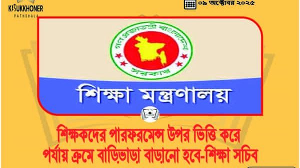 শিক্ষকদের পারফরমেন্স উপর ভিত্তি করে পর্যায় ক্রমে বাড়িভাড়া বাড়ানো হবে
