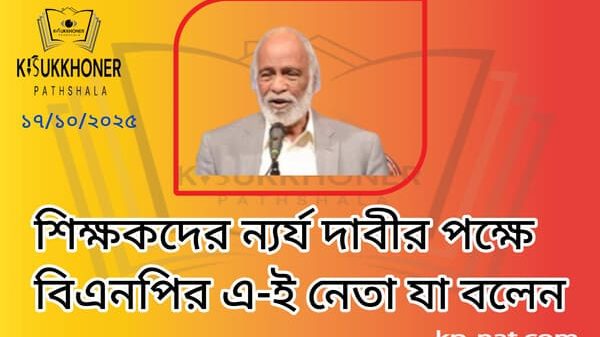 শিক্ষকদের ন্যর্য দাবীর পক্ষে বিএনপির এ-ই নেতা যা বলেন