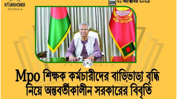 Mpo শিক্ষক কর্মচারীদের বাড়িভাড়া বৃদ্ধি নিয়ে অন্তবর্তীকালীন সরকারের বিবৃতি