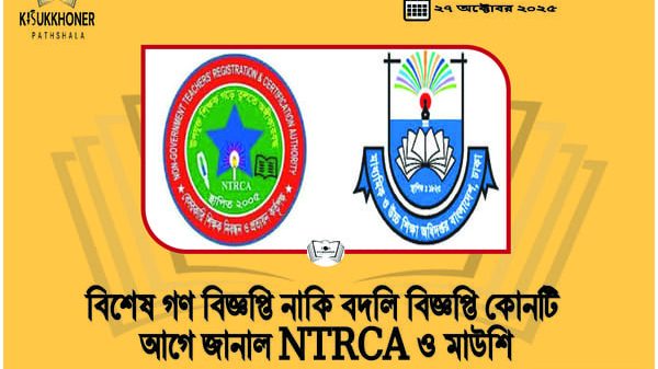 বিশেষ গণ বিজ্ঞপ্তি নাকি বদলি বিজ্ঞপ্তি কোনটি আগে জানাল NTRCA ও মাউশি