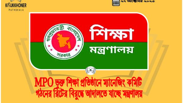 MPO ভুক্ত শিক্ষা প্রতিষ্ঠানে ম্যানেজিং কমিটি গঠনের রিটের বিরুদ্ধে আদালতে যাচ্ছে মন্ত্রণালয়
