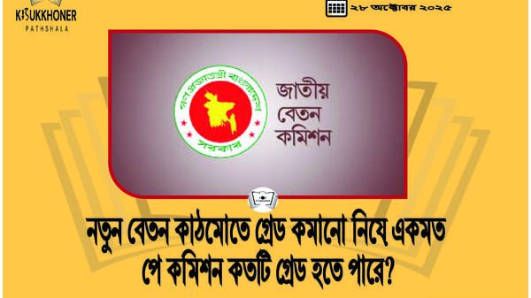 নতুন বেতন কাঠমোতে গ্রেড কমানো নিয়ে একমত পে কমিশন কতটি গ্রেড হতে পারে?