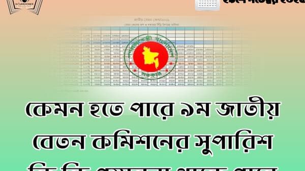 কেমন হতে পারে ৯ম জাতীয় বেতন কমিশনের সুপারিশ কি কি প্রস্তাবনা থাকে পারে