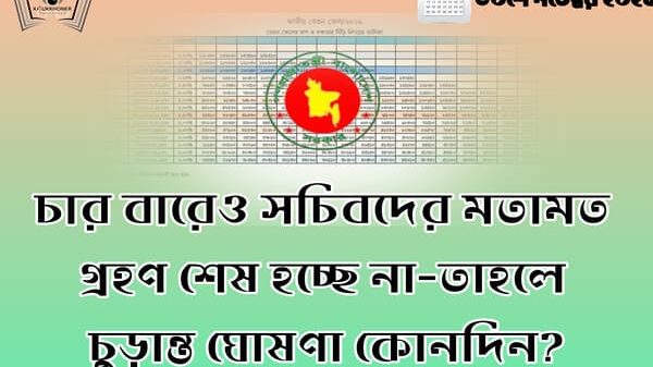 চার বারেও সচিবদের মতামত গ্রহণ শেষ হচ্ছে না-তাহলে চুড়ান্ত ঘোষণা কোনদিন?