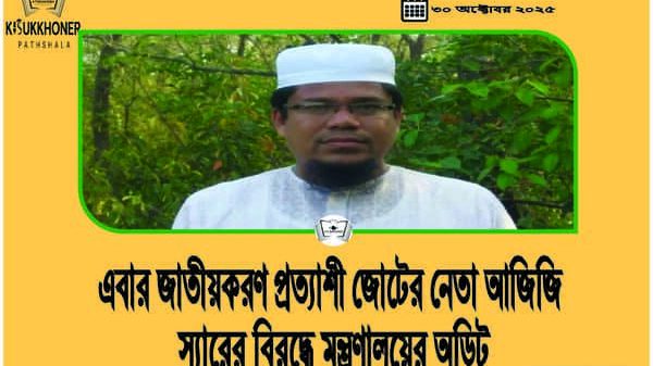 এবার জাতীয়করণ প্রত্যাশী জোটের নেতা আজিজি স্যারের বিরুদ্ধে মন্ত্রণালয়ের অডিট