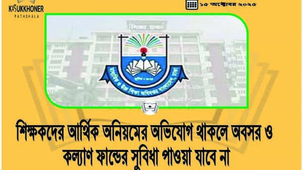 শিক্ষকদের আর্থিক অনিয়মের অভিযোগ থাকলে অবসর ও কল্যাণ ফান্ডের সুবিধা পাওয়া যাবে না