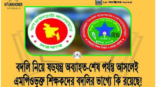 বদলি নিয়ে ষড়যন্ত্র অব্যাহত-শেষ পর্যন্ত আসলেই এমপিওভুক্ত শিক্ষকদের বদলির ভাগ্যে কি রয়েছে!