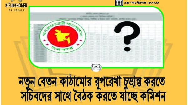 নতুন বেতন কাঠামোর রূপরেখা চুড়ান্ত করতে সচিবদের সাথে বৈঠক করতে যাচ্ছে কমিশন