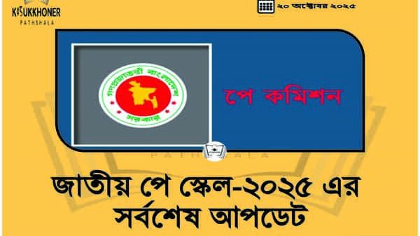 জাতীয় পে স্কেল-২০২৫ এর সর্বশেষ আপডেট
