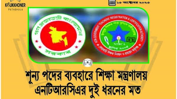 শূন্য পদের ব্যবহারে শিক্ষা মন্ত্রণালয় এনটিআরসিএর দুই ধরনের মত