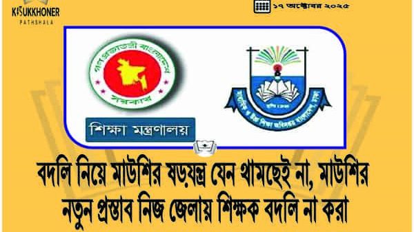 বদলি নিয়ে মাউশির ষড়যন্ত্র যেন থামছেই না, মাউশির নতুন প্রস্তাব নিজ জেলায় শিক্ষক বদলি না করা