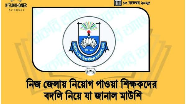 নিজ জেলায় নিয়োগ পাওয়া শিক্ষকদের বদলি নিয়ে যা জানাল মাউশি