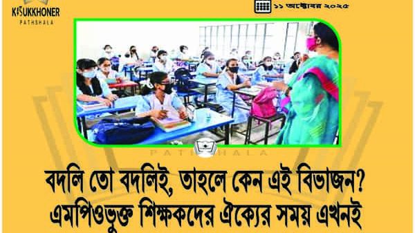 বদলি তো বদলিই, তাহলে কেন এই বিভাজন? এমপিওভুক্ত শিক্ষকদের ঐক্যের সময় এখনই