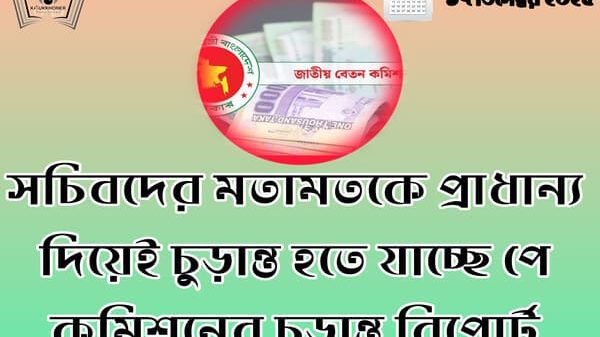 সচিবদের মতামতকে প্রাধান্য দিয়েই চুড়ান্ত হতে যাচ্ছে পে কমিশনের চুড়ান্ত রিপোর্ট
