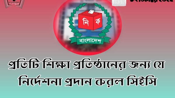 প্রতিটি শিক্ষা প্রতিষ্ঠানের জন্য যে নির্দেশনা প্রদান করল সিইসি