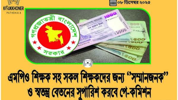 এমপিও শিক্ষক সহ সকল শিক্ষকদের জন্য ‘’সম্মানজনক’’ ও স্বতন্ত্র বেতনের সুপারিশ করবে পে-কমিশন