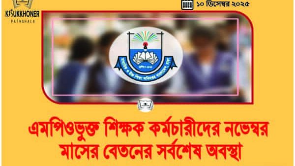 এমপিওভুক্ত শিক্ষক কর্মচারীদের নভেম্বর মাসের বেতনের সর্বশেষ অবস্থা