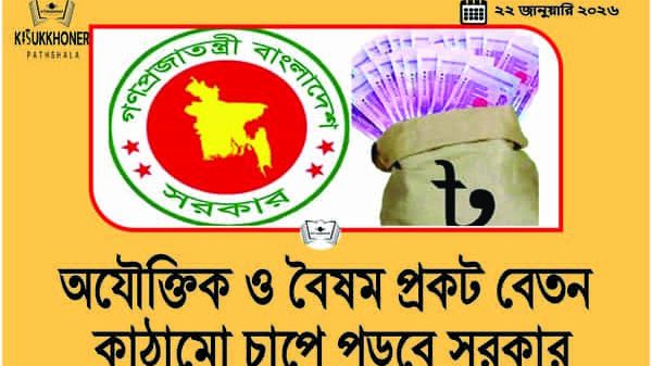 অযৌক্তিক ও বৈষম প্রকট বেতন কাঠামো চাপে পড়বে সরকার