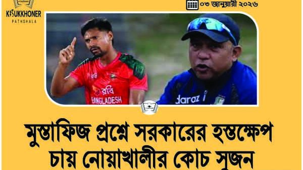 মুস্তাফিজ প্রশ্নে সরকারের হস্তক্ষেপ চায় নোয়াখালীর কোচ সুজন