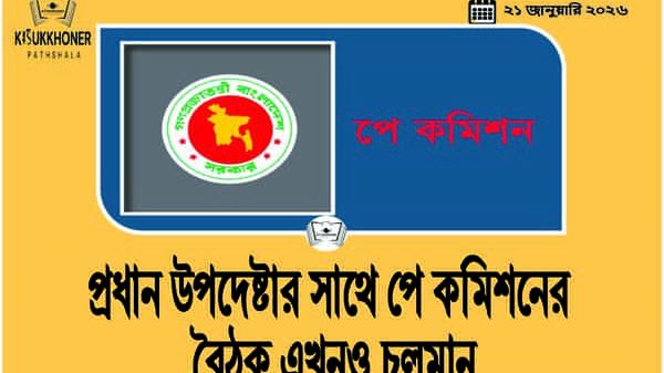 প্রধান উপদেষ্টার সাথে পে কমিশনের বৈঠক এখনও চলমান