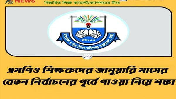 এমপিও শিক্ষকদের জানুয়ারি মাসের বেতন নির্বাচনের পূর্বে পাওয়া নিয়ে শঙ্কা