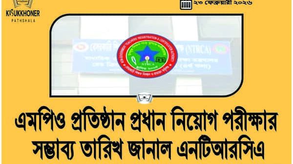 এমপিও প্রতিষ্ঠান প্রধান নিয়োগ পরীক্ষার সম্ভাব্য তারিখ জানাল এনটিআরসিএ