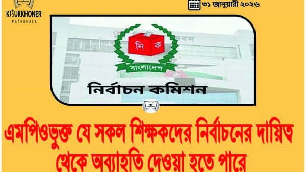 এমপিওভুক্ত যে সকল শিক্ষকদের নির্বাচনের দায়িত্ব থেকে অব্যাহতি দেওয়া হতে পারে