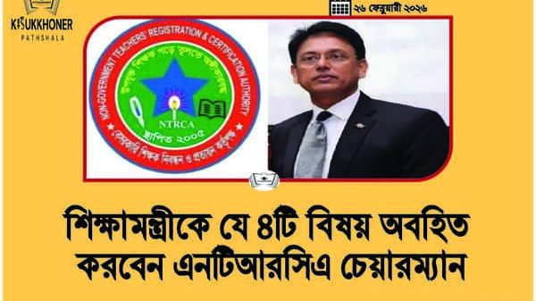 শিক্ষামন্ত্রীকে যে ৪টি বিষয় অবহিত করবেন এনটিআরসিএ চেয়ারম্যান