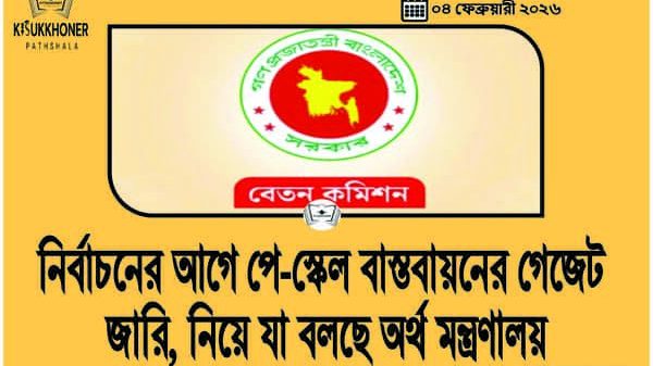 নির্বাচনের আগে পে-স্কেল বাস্তবায়নের গেজেট জারি, নিয়ে যা বলছে অর্থ মন্ত্রণালয়