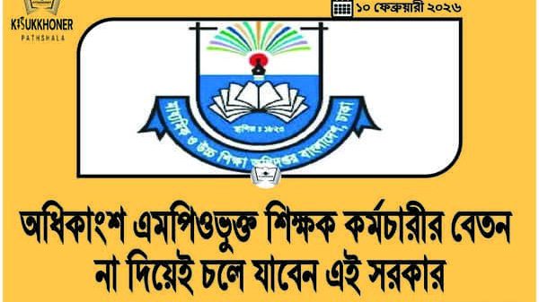 অধিকাংশ এমপিওভুক্ত শিক্ষক কর্মচারীর বেতন না দিয়েই চলে যাবেন এই সরকার