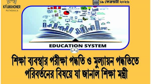 শিক্ষা ব্যবস্থার পরীক্ষা পদ্ধতি ও মুল্যায়ন পদ্ধতিতে পরিবর্তনের বিষয়ে যা জানাল শিক্ষা মন্ত্রী