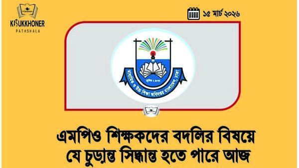 এমপিও শিক্ষকদের বদলির বিষয়ে যে চুড়ান্ত সিদ্ধান্ত হতে পারে আজ