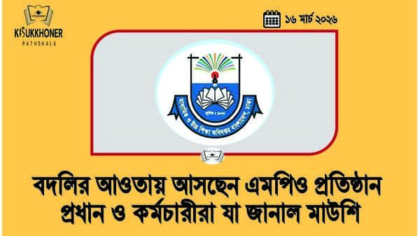 বদলির আওতায় আসছেন এমপিও প্রতিষ্ঠান প্রধান ও কর্মচারীরা যা জানাল মাউশি